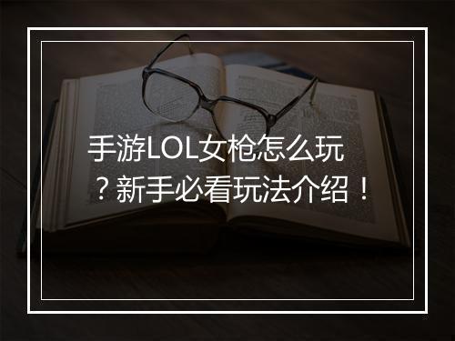 手游LOL女枪怎么玩？新手必看玩法介绍！