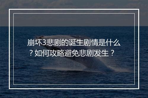 崩坏3悲剧的诞生剧情是什么？如何攻略避免悲剧发生？