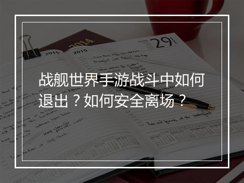 战舰世界手游战斗中如何退出?如何安全离场?