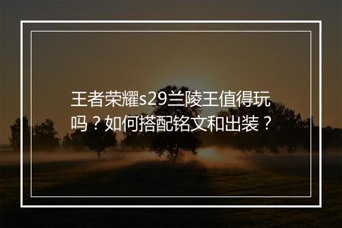 王者荣耀s29兰陵王值得玩吗?如何搭配铭文和出装?