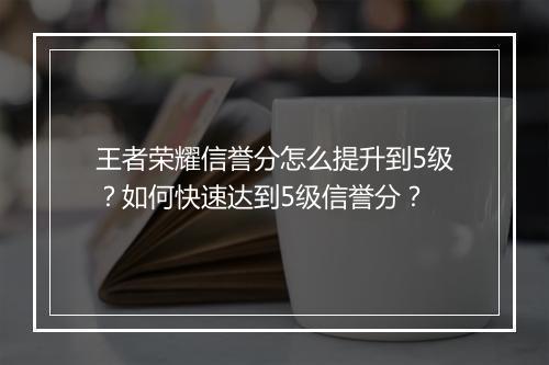 王者荣耀信誉分怎么提升到5级?如何快速达到5级信誉分?