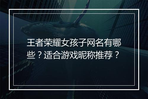 王者荣耀女孩子网名有哪些？适合游戏昵称推荐？