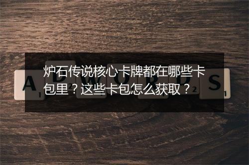 炉石传说核心卡牌都在哪些卡包里？这些卡包怎么获取？