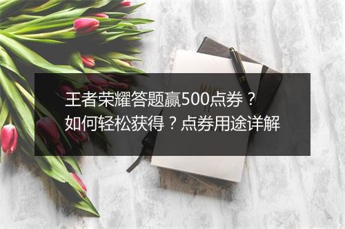 王者荣耀答题赢500点券？如何轻松获得？点券用途详解
