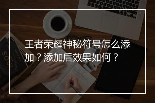 王者荣耀神秘符号怎么添加？添加后效果如何？