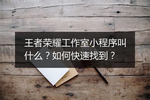 王者荣耀工作室小程序叫什么？如何快速找到？