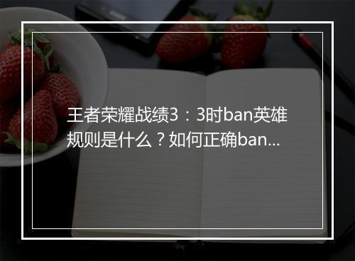 王者荣耀战绩3：3时ban英雄规则是什么？如何正确ban选英雄？