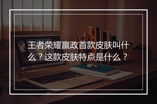 王者荣耀嬴政首款皮肤叫什么?这款皮肤特点是什么?