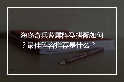 海岛奇兵蓝雕阵型搭配如何？最佳阵容推荐是什么？