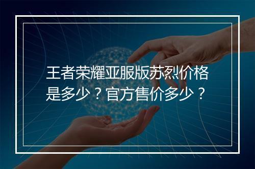 王者荣耀亚服版苏烈价格是多少？官方售价多少？