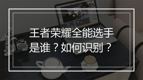 王者荣耀全能选手是谁？如何识别？