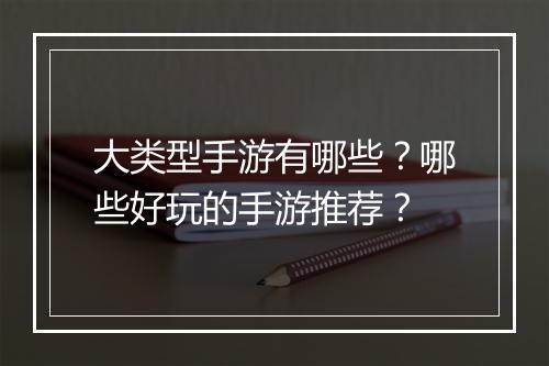 大类型手游有哪些？哪些好玩的手游推荐？