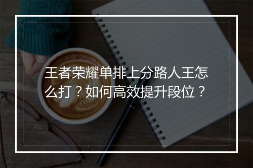 王者荣耀单排上分路人王怎么打？如何高效提升段位？