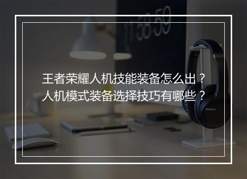 王者荣耀人机技能装备怎么出？人机模式装备选择技巧有哪些？