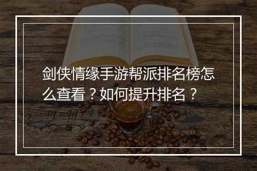 剑侠情缘手游帮派排名榜怎么查看？如何提升排名？