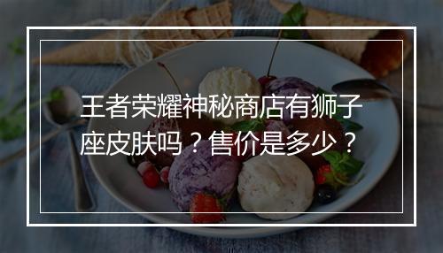 王者荣耀神秘商店有狮子座皮肤吗？售价是多少？