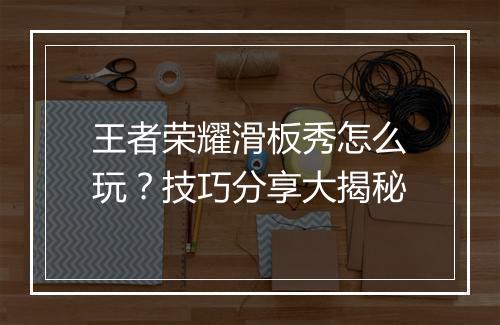 王者荣耀滑板秀怎么玩？技巧分享大揭秘