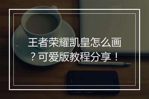 王者荣耀凯皇怎么画？可爱版教程分享！