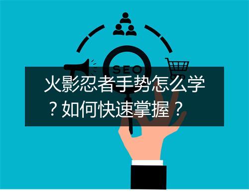 火影忍者手势怎么学？如何快速掌握？
