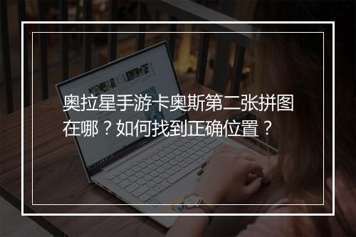 奥拉星手游卡奥斯第二张拼图在哪？如何找到正确位置？