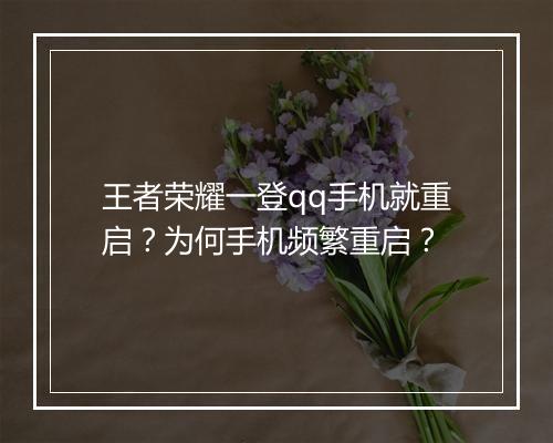 王者荣耀一登qq手机就重启？为何手机频繁重启？