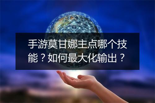 手游莫甘娜主点哪个技能？如何最大化输出？