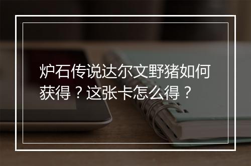 炉石传说达尔文野猪如何获得?这张卡怎么得?
