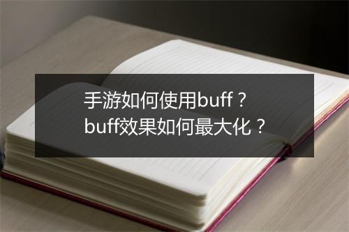 手游如何使用buff？ buff效果如何最大化？