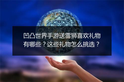 凹凸世界手游送雷狮喜欢礼物有哪些？这些礼物怎么挑选？