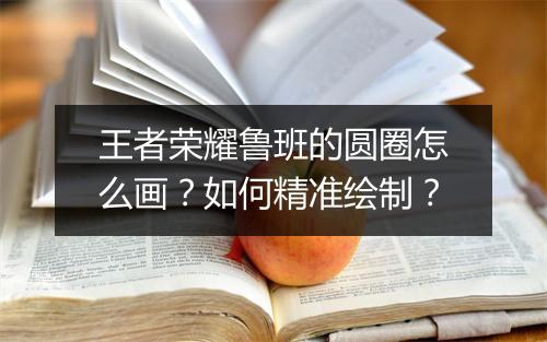 王者荣耀鲁班的圆圈怎么画？如何精准绘制？