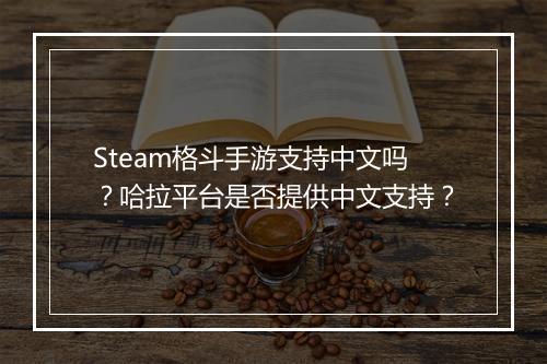 Steam格斗手游支持中文吗？哈拉平台是否提供中文支持？