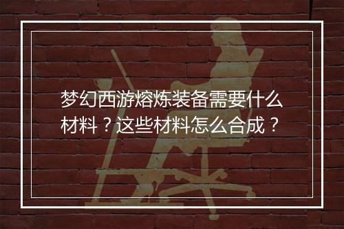 梦幻西游熔炼装备需要什么材料？这些材料怎么合成？