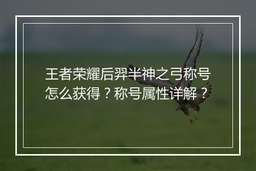 王者荣耀后羿半神之弓称号怎么获得？称号属性详解？