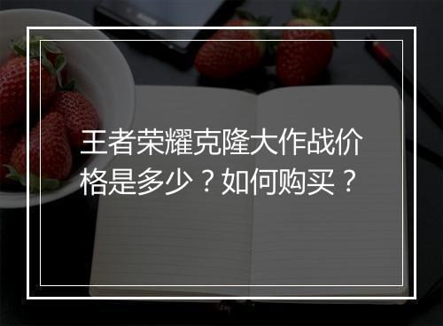 王者荣耀克隆大作战价格是多少？如何购买？