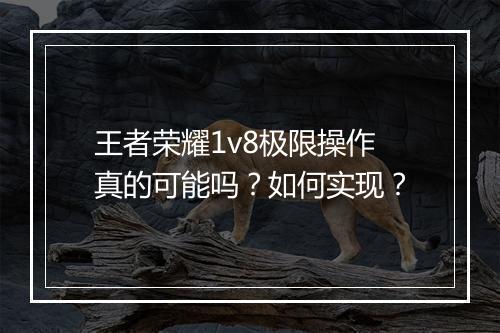 王者荣耀1v8极限操作真的可能吗？如何实现？