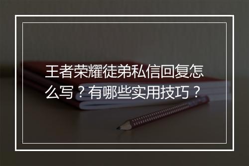 王者荣耀徒弟私信回复怎么写？有哪些实用技巧？