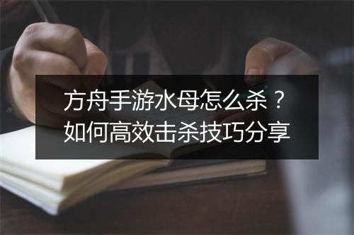 方舟手游水母怎么杀？如何高效击杀技巧分享