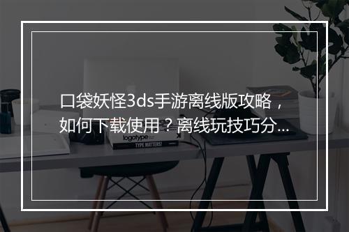 口袋妖怪3ds手游离线版攻略，如何下载使用？离线玩技巧分享？