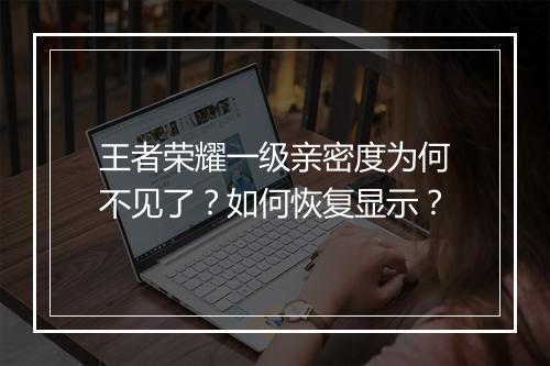 王者荣耀一级亲密度为何不见了？如何恢复显示？
