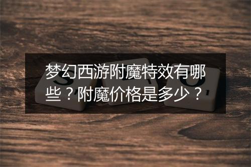 梦幻西游附魔特效有哪些？附魔价格是多少？