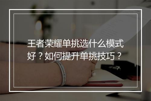 王者荣耀单挑选什么模式好？如何提升单挑技巧？