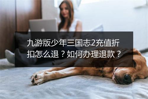 九游版少年三国志2充值折扣怎么退？如何办理退款？