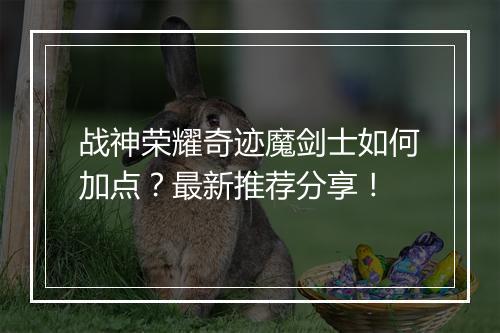 战神荣耀奇迹魔剑士如何加点？最新推荐分享！