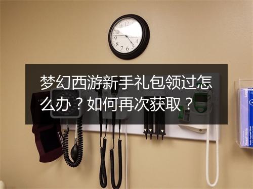 梦幻西游新手礼包领过怎么办？如何再次获取？