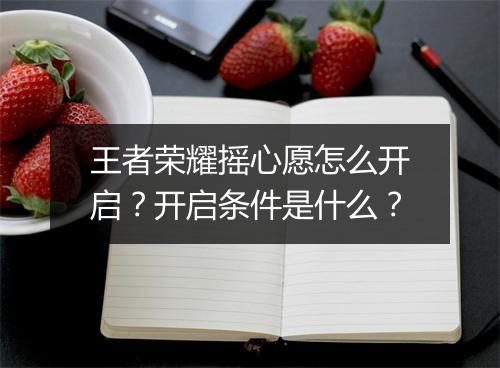 王者荣耀摇心愿怎么开启？开启条件是什么？