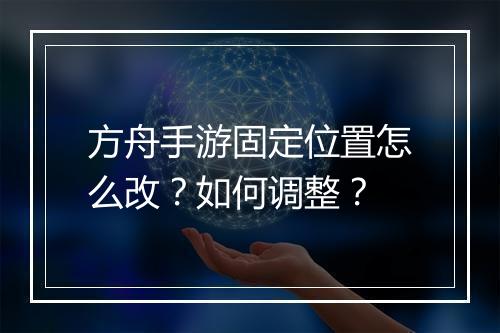 方舟手游固定位置怎么改？如何调整？