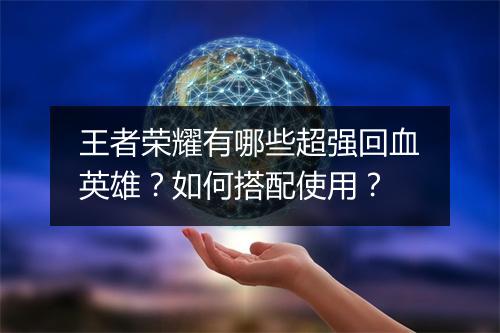 王者荣耀有哪些超强回血英雄？如何搭配使用？