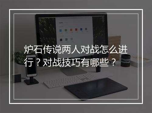 炉石传说两人对战怎么进行？对战技巧有哪些？