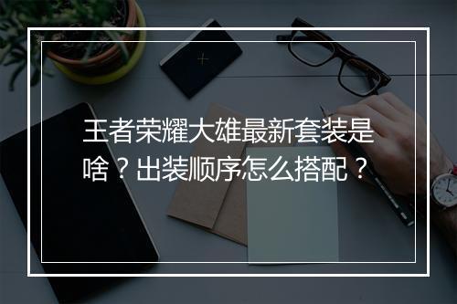 王者荣耀大雄最新套装是啥？出装顺序怎么搭配？