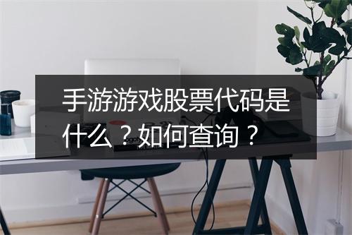 手游游戏股票代码是什么？如何查询？